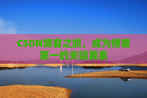CSDN博客之旅,成为博客第一的关键要素